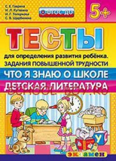 Тесты для определения развития ребенка. Задания повышенной трудности. Что я знаю о школе. Детская литература. 5+. ФГОС ДО