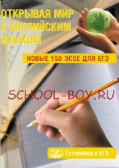 Открывая мир с английским языком. Новые 150 эссе для ЕГЭ. Готовимся к ЕГЭ