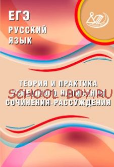 ЕГЭ. Русский язык. Теория и практика успешного написания сочинения-рассуждения