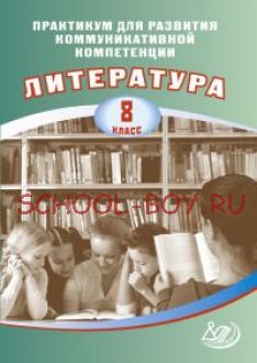 Практикум для развития коммуникативной компетенции. Литература. 8 класс