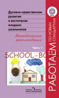 Духовно-нравственное развитие и воспитание младших школьников. Методические рекомендации. В 2-х частях. Часть 1