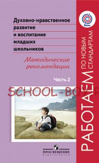 Духовно-нравственное развитие и воспитание младших школьников. Методические рекомендации. В 2-х частях. Часть 2